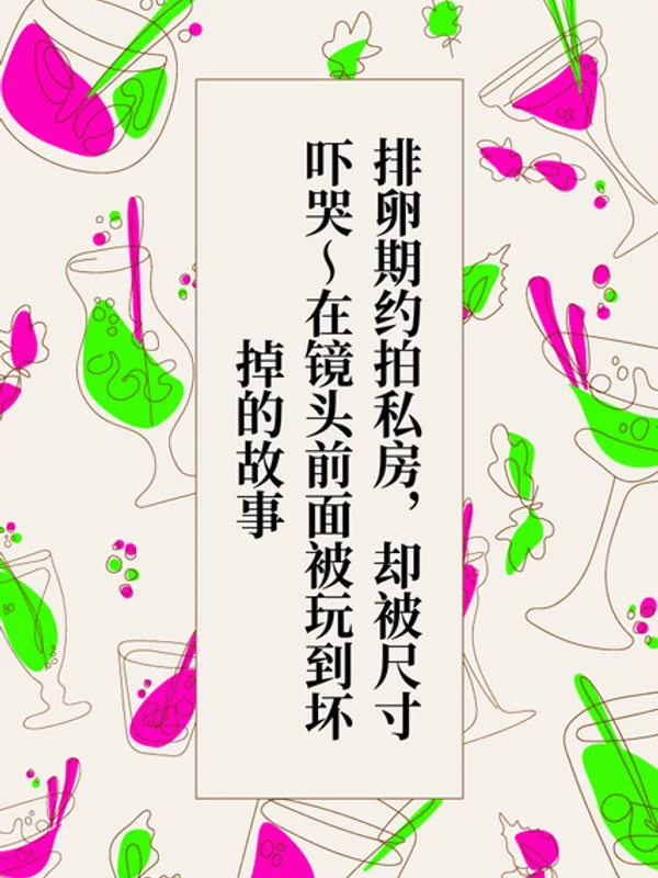 排卵期约拍私房,却被尺寸吓哭~在镜头前面被玩到坏掉的故事